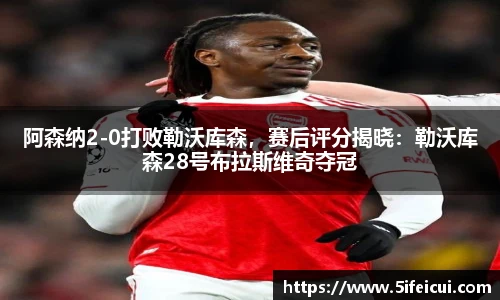 阿森纳2-0打败勒沃库森，赛后评分揭晓：勒沃库森28号布拉斯维奇夺冠