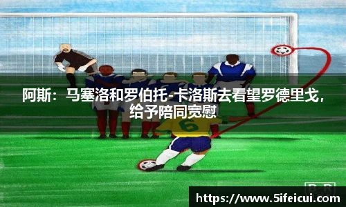 阿斯：马塞洛和罗伯托-卡洛斯去看望罗德里戈，给予陪同宽慰